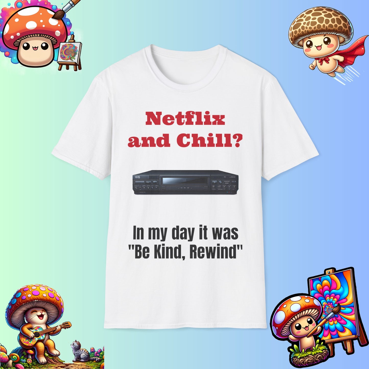 Netflix and Chill? In my day we had "Be Kind, Rewind" graphic tee