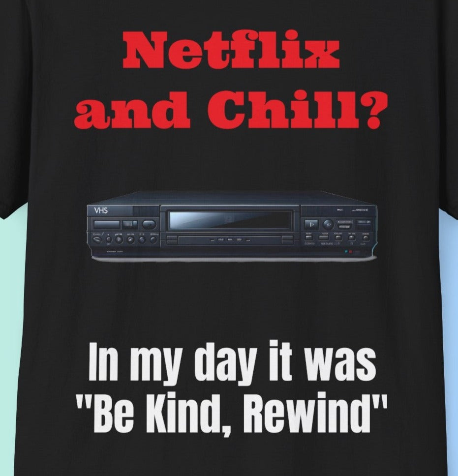 Netflix and Chill? In my day we had "Be Kind, Rewind" graphic tee